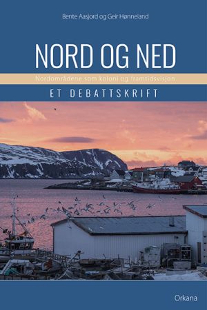 Nord og ned. Nordområdene som koloni og fremtidsvisjon. Et debattskrift